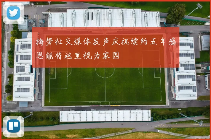 梅努社交媒体发声庆祝续约五年感恩能将这里视为家园