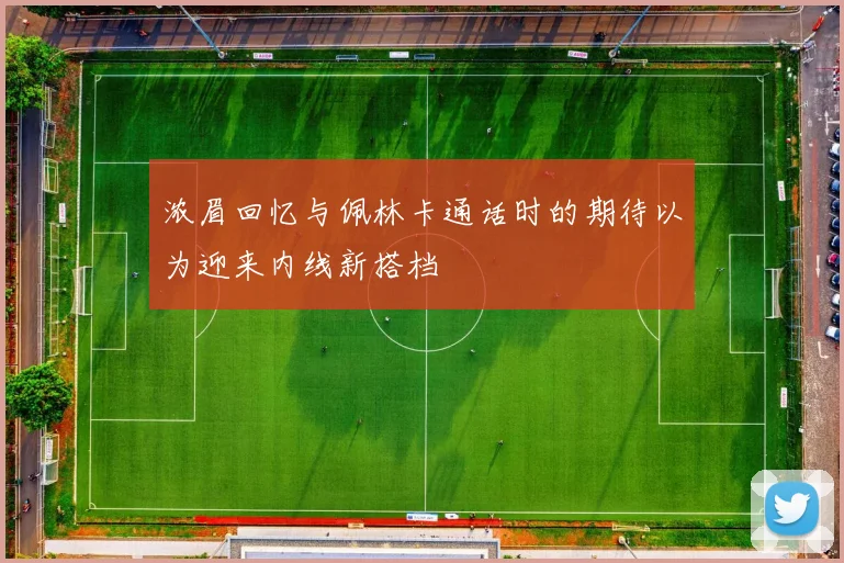 浓眉回忆与佩林卡通话时的期待以为迎来内线新搭档