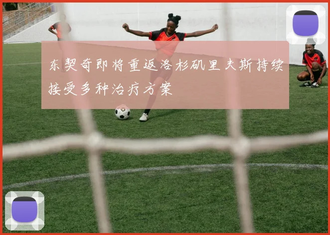 东契奇即将重返洛杉矶里夫斯持续接受多种治疗方案