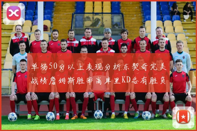 单场50分以上表现分析东契奇完美战绩詹姆斯胜率高库里KD各有胜负记录